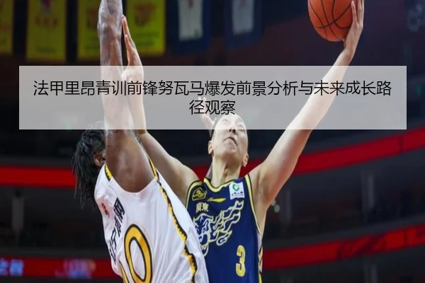 法甲里昂青训前锋努瓦马爆发前景分析与未来成长路径观察