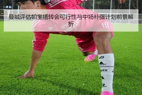 曼城评估帕奎塔转会可行性与中场补强计划前景解析