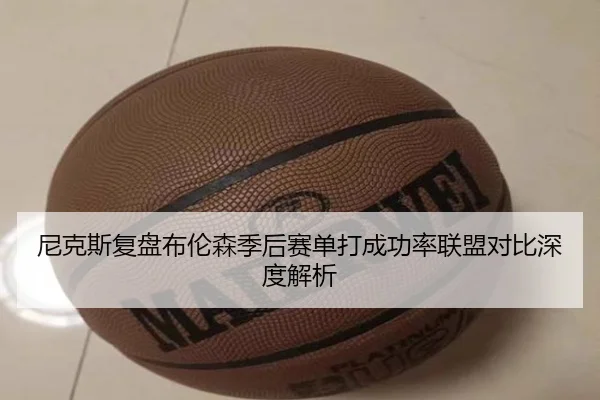 尼克斯复盘布伦森季后赛单打成功率联盟对比深度解析