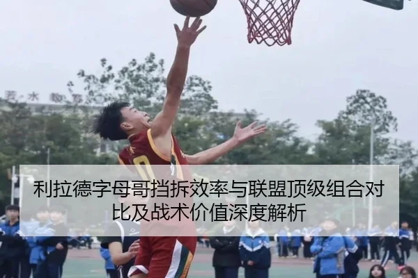 利拉德字母哥挡拆效率与联盟顶级组合对比及战术价值深度解析