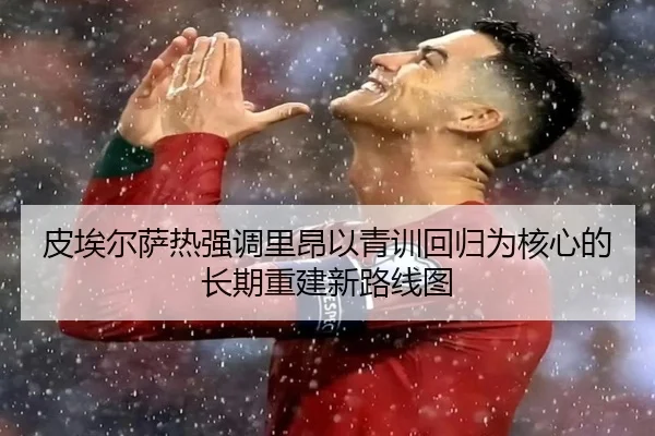 皮埃尔萨热强调里昂以青训回归为核心的长期重建新路线图
