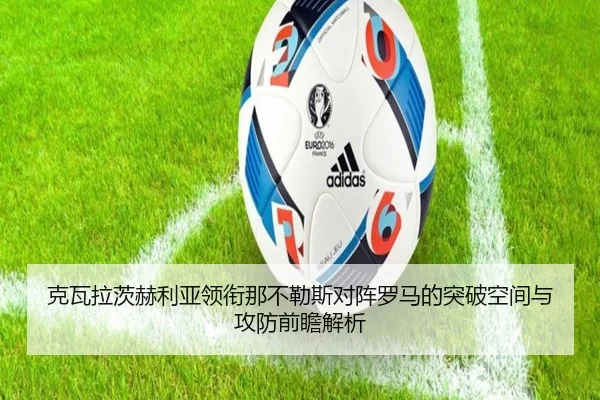 克瓦拉茨赫利亚领衔那不勒斯对阵罗马的突破空间与攻防前瞻解析（kaiyun）
