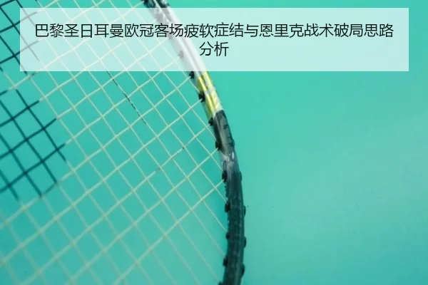 巴黎圣日耳曼欧冠客场疲软症结与恩里克战术破局思路分析 - kaiyun