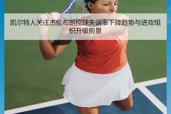 凯尔特人关注杰伦布朗控球失误率下降趋势与进攻组织升级前景 - kaiyun