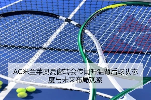 AC米兰莱奥夏窗转会传闻升温背后球队态度与未来布局观察（kaiyun）