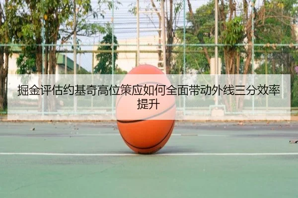 掘金评估约基奇高位策应如何全面带动外线三分效率提升 - kaiyun