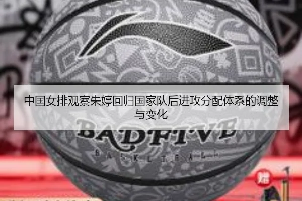 中国女排观察朱婷回归国家队后进攻分配体系的调整与变化（kaiyun）