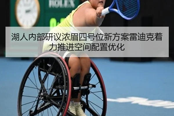 湖人内部研议浓眉四号位新方案雷迪克着力推进空间配置优化 - kaiyun